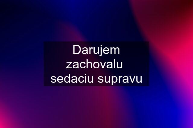 Darujem zachovalu  sedaciu supravu