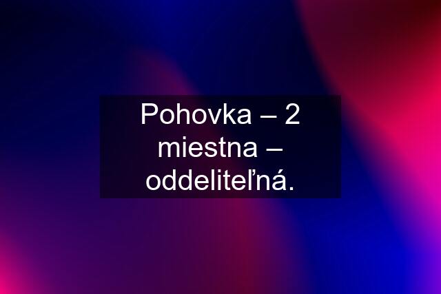 Pohovka – 2 miestna – oddeliteľná.