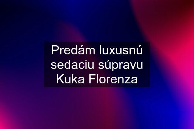 Predám luxusnú sedaciu súpravu Kuka Florenza