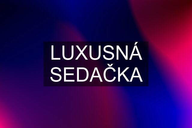 LUXUSNÁ SEDAČKA