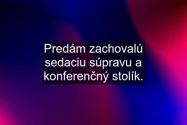 Predám zachovalú sedaciu súpravu a konferenčný stolík.