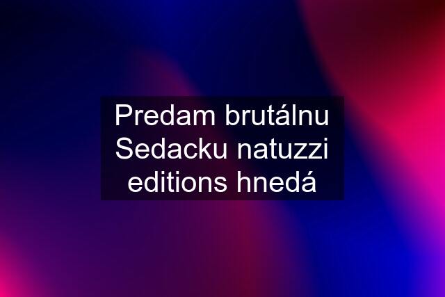 Predam brutálnu Sedacku natuzzi editions hnedá