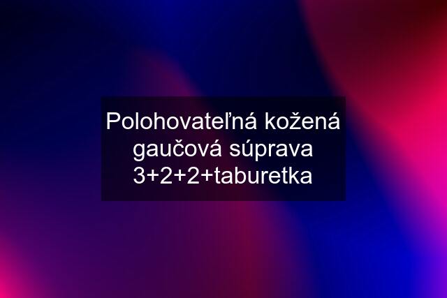 Polohovateľná kožená gaučová súprava 3+2+2+taburetka