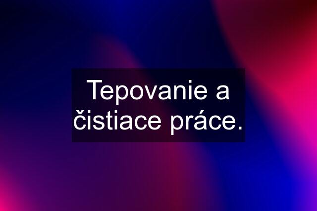 Tepovanie a čistiace práce.