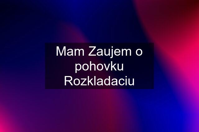 Mam Zaujem o pohovku Rozkladaciu