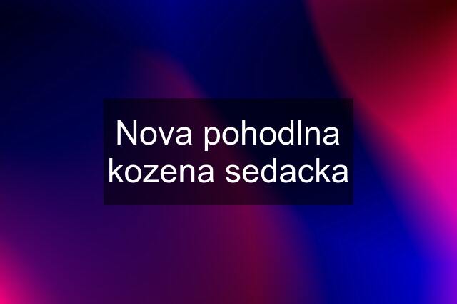 Nova pohodlna kozena sedacka