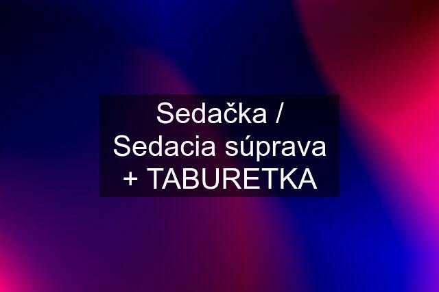 Sedačka / Sedacia súprava + TABURETKA