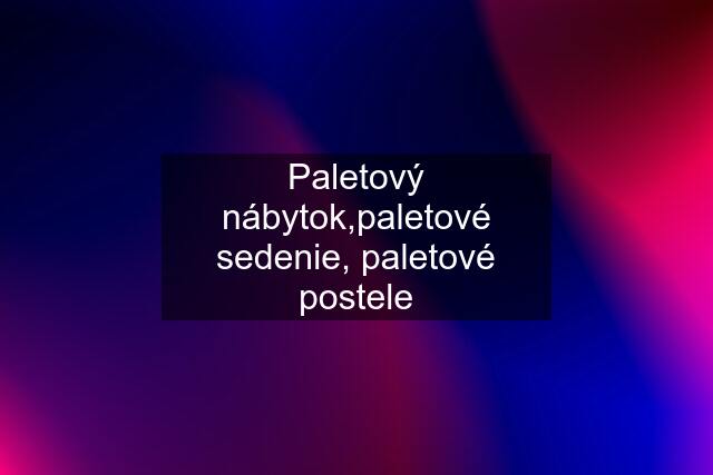 Paletový nábytok,paletové sedenie, paletové postele