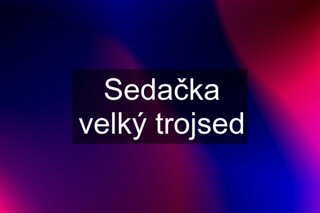 Sedačka velký trojsed