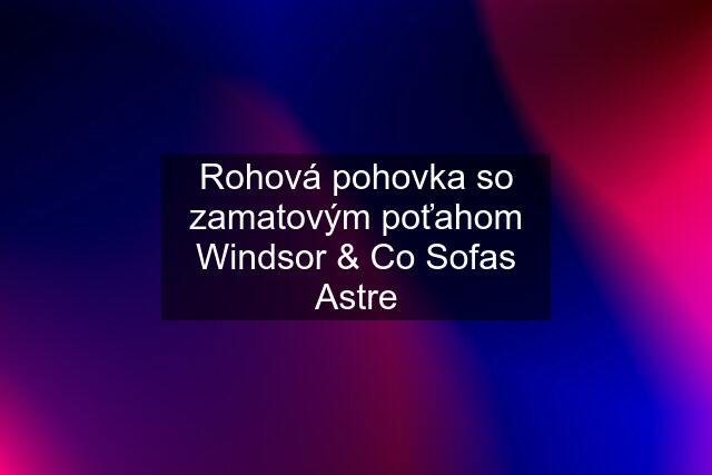 Rohová pohovka so zamatovým poťahom Windsor & Co Sofas Astre