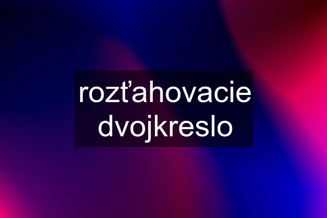 rozťahovacie dvojkreslo