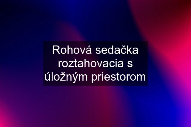 Rohová sedačka roztahovacia s úložným priestorom