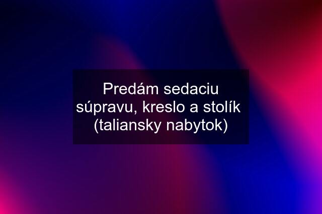 Predám sedaciu súpravu, kreslo a stolík  (taliansky nabytok)