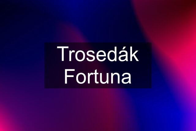 Trosedák Fortuna