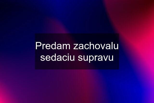 Predam zachovalu sedaciu supravu