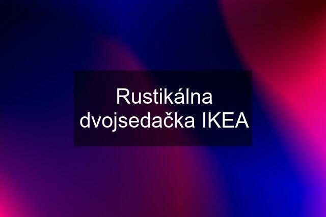 Rustikálna dvojsedačka IKEA