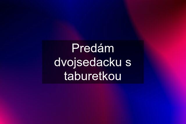 Predám dvojsedacku s taburetkou