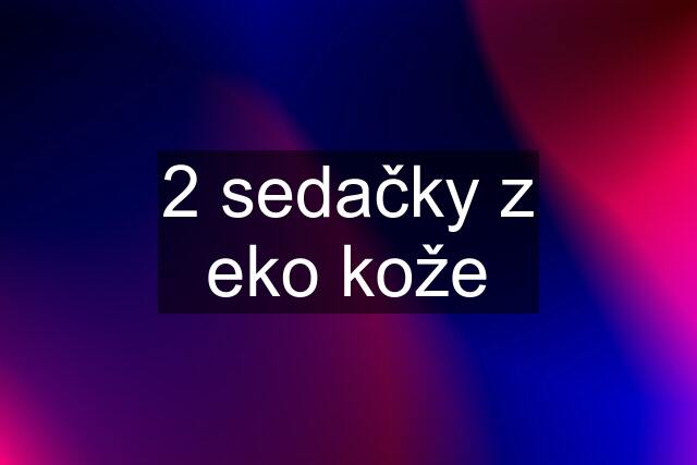 2 sedačky z eko kože