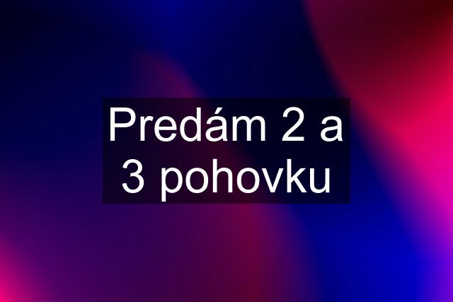 Predám 2 a 3 pohovku