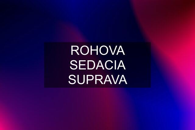 ROHOVA SEDACIA SUPRAVA