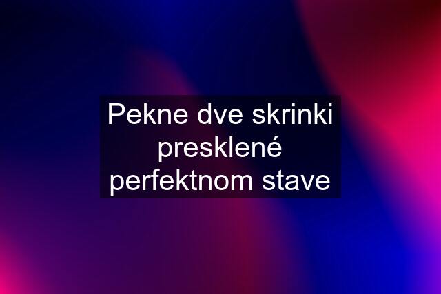 Pekne dve skrinki presklené perfektnom stave