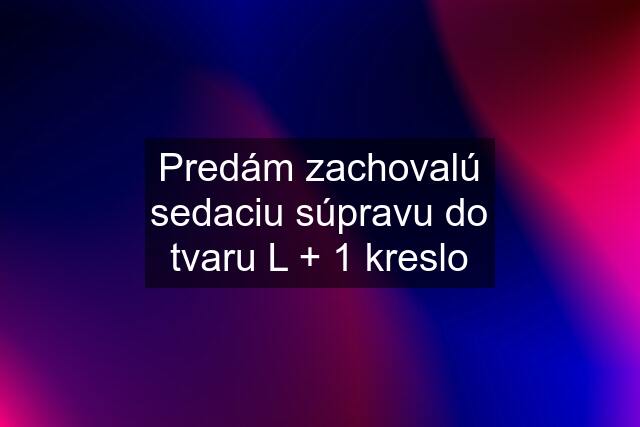 Predám zachovalú sedaciu súpravu do tvaru L + 1 kreslo