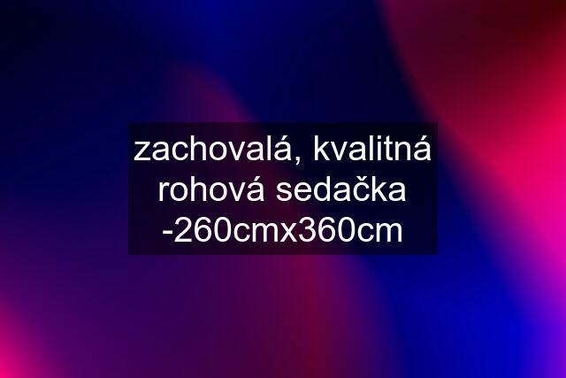 zachovalá, kvalitná rohová sedačka -260cmx360cm