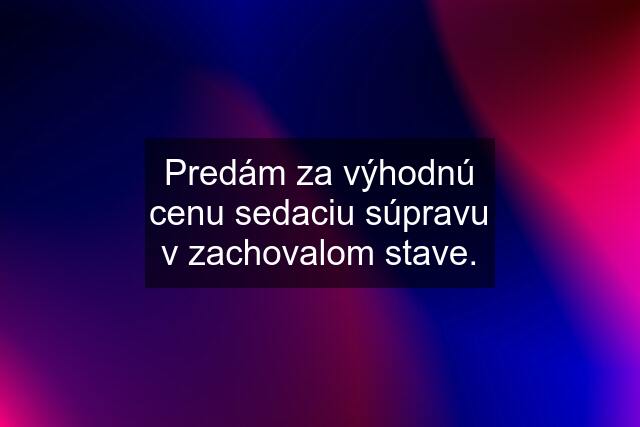 Predám za výhodnú cenu sedaciu súpravu v zachovalom stave.