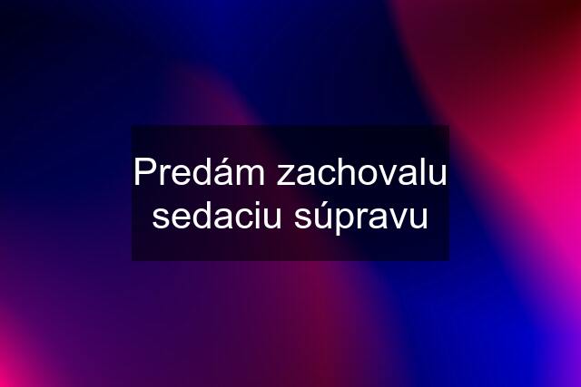 Predám zachovalu sedaciu súpravu