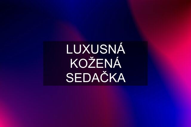 LUXUSNÁ KOŽENÁ SEDAČKA