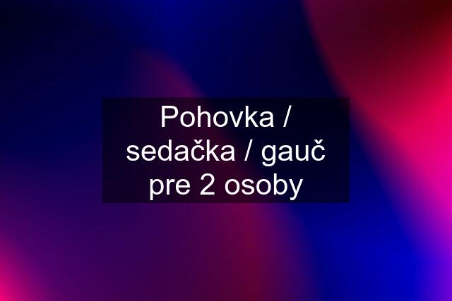 Pohovka / sedačka / gauč pre 2 osoby