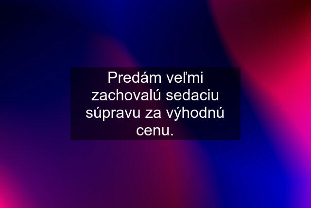 Predám veľmi zachovalú sedaciu súpravu za výhodnú cenu.