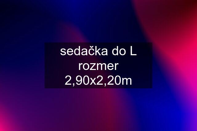 sedačka do L rozmer 2,90x2,20m