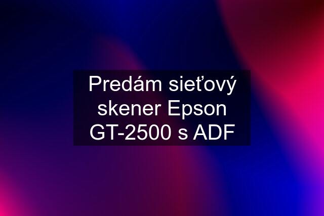 Predám sieťový skener Epson GT-2500 s ADF