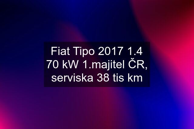 Fiat Tipo 2017 1.4 70 kW 1.majitel ČR, serviska 38 tis km