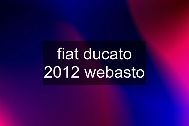 fiat ducato 2012 webasto