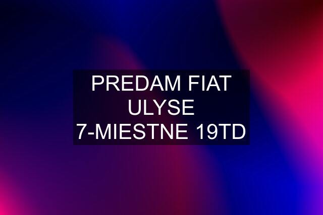 PREDAM FIAT ULYSE 7-MIESTNE 19TD