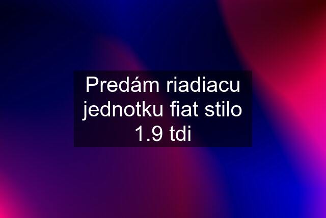 Predám riadiacu jednotku fiat stilo 1.9 tdi