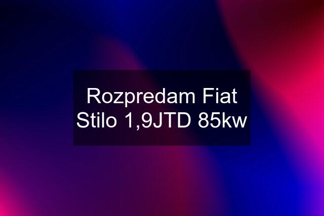 Rozpredam Fiat Stilo 1,9JTD 85kw