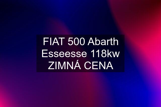 FIAT 500 Abarth Esseesse 118kw ZIMNÁ CENA