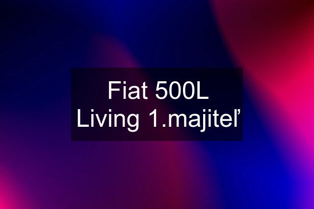Fiat 500L Living 1.majiteľ