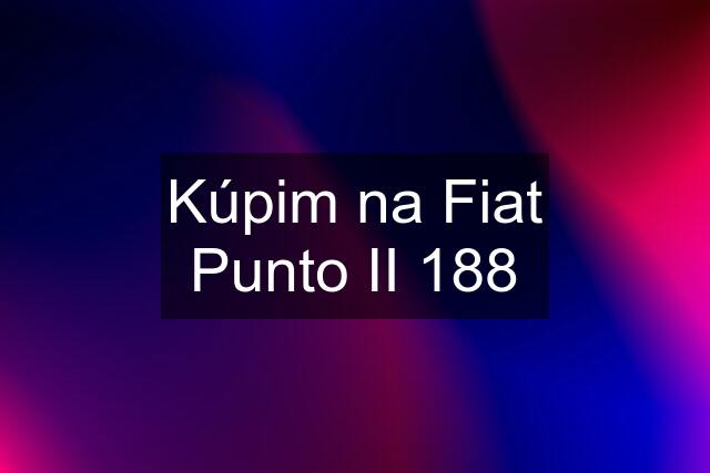 Kúpim na Fiat Punto II 188