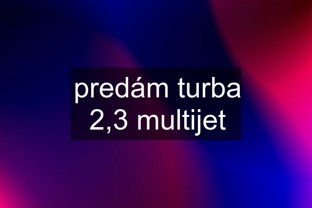 predám turba 2,3 multijet