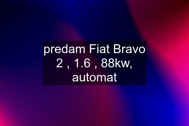 predam Fiat Bravo 2 , 1.6 , 88kw, automat