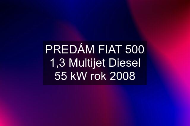 PREDÁM FIAT 500 1,3 Multijet Diesel 55 kW rok 2008