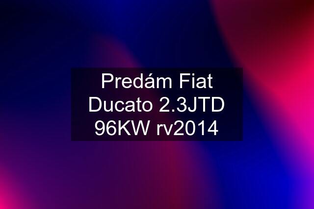 Predám Fiat Ducato 2.3JTD 96KW rv2014