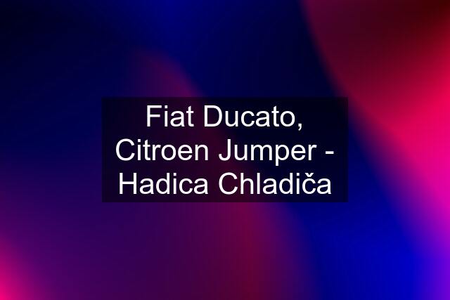 Fiat Ducato, Citroen Jumper - Hadica Chladiča