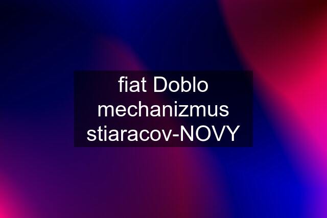 fiat Doblo mechanizmus stiaracov-NOVY