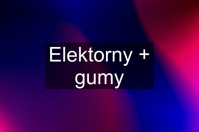 Elektorny + gumy