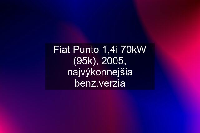 Fiat Punto 1,4i 70kW (95k), 2005, najvýkonnejšia benz.verzia